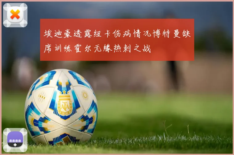 埃迪豪透露纽卡伤病情况博特曼缺席训练霍尔无缘热刺之战