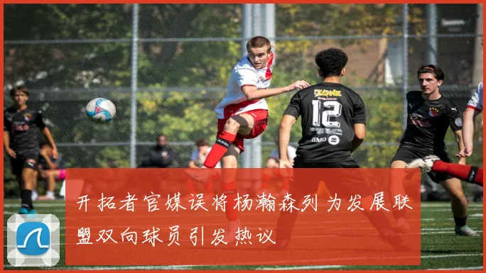 开拓者官媒误将杨瀚森列为发展联盟双向球员引发热议