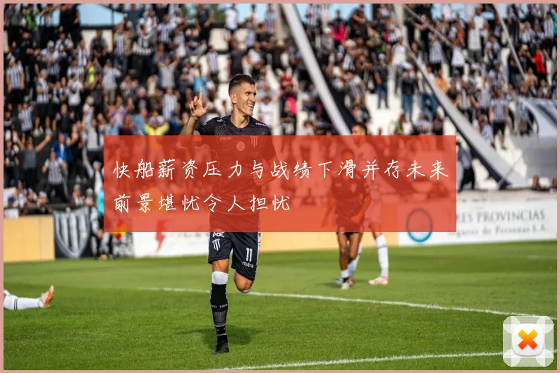 快船薪资压力与战绩下滑并存未来前景堪忧令人担忧