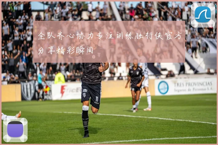 全队齐心协力专注训练独行侠官方分享精彩瞬间