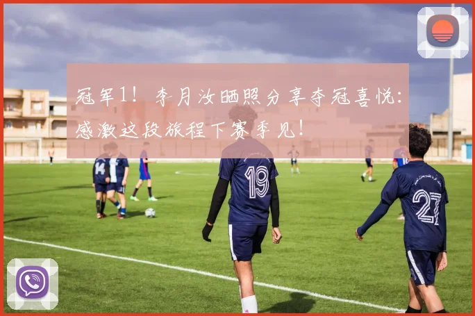 冠军1！李月汝晒照分享夺冠喜悦：感激这段旅程下赛季见！