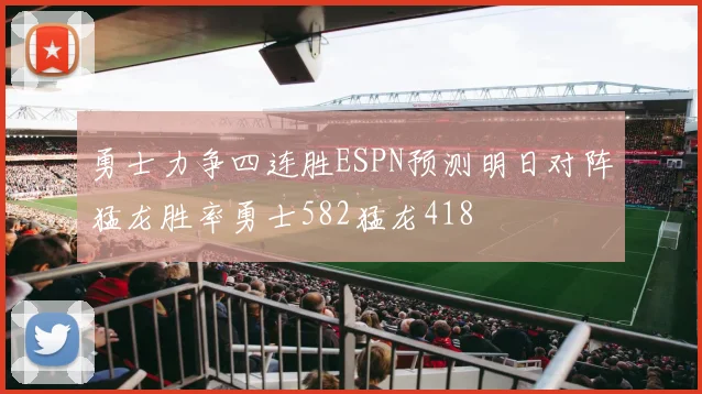 勇士力争四连胜ESPN预测明日对阵猛龙胜率勇士582猛龙418