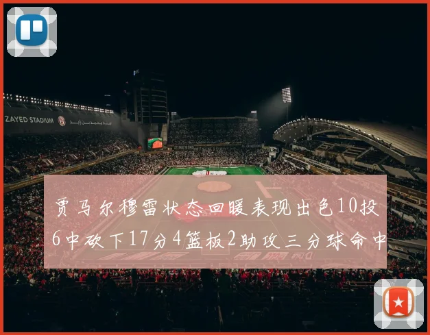 贾马尔穆雷状态回暖表现出色10投6中砍下17分4篮板2助攻三分球命中率高达50