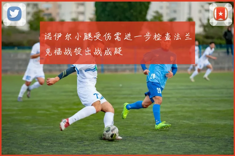 诺伊尔小腿受伤需进一步检查法兰克福战役出战成疑