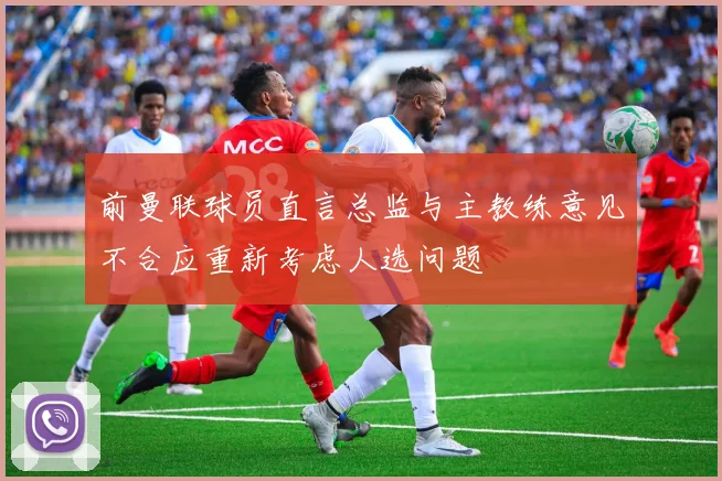 前曼联球员直言总监与主教练意见不合应重新考虑人选问题