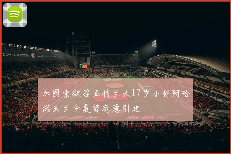 加图索欲召亚特兰大17岁小将阿哈诺米兰今夏曾有意引进