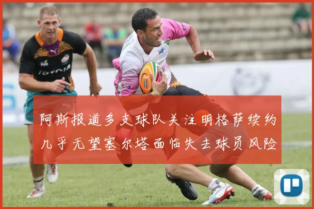 阿斯报道多支球队关注明格萨续约几乎无望塞尔塔面临失去球员风险