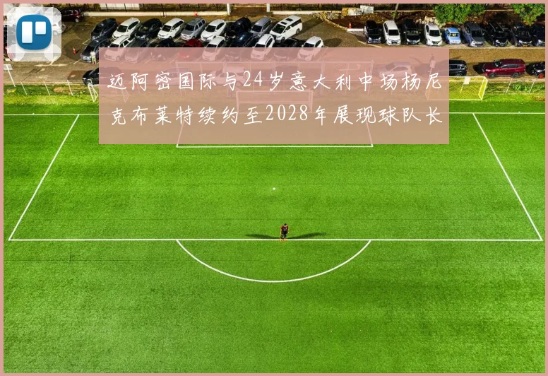 迈阿密国际与24岁意大利中场杨尼克布莱特续约至2028年展现球队长远规划