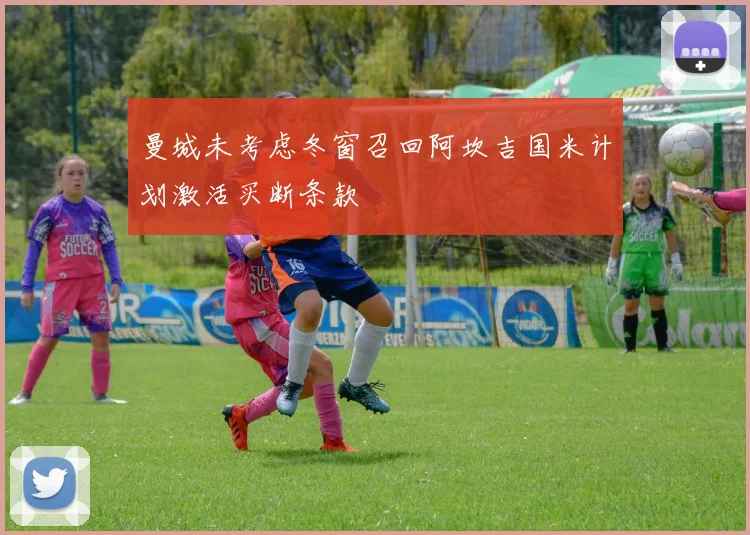 曼城未考虑冬窗召回阿坎吉国米计划激活买断条款