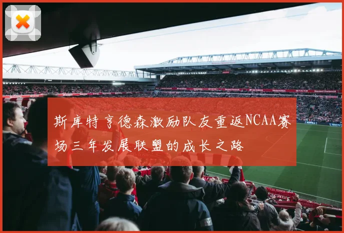 斯库特亨德森激励队友重返NCAA赛场三年发展联盟的成长之路