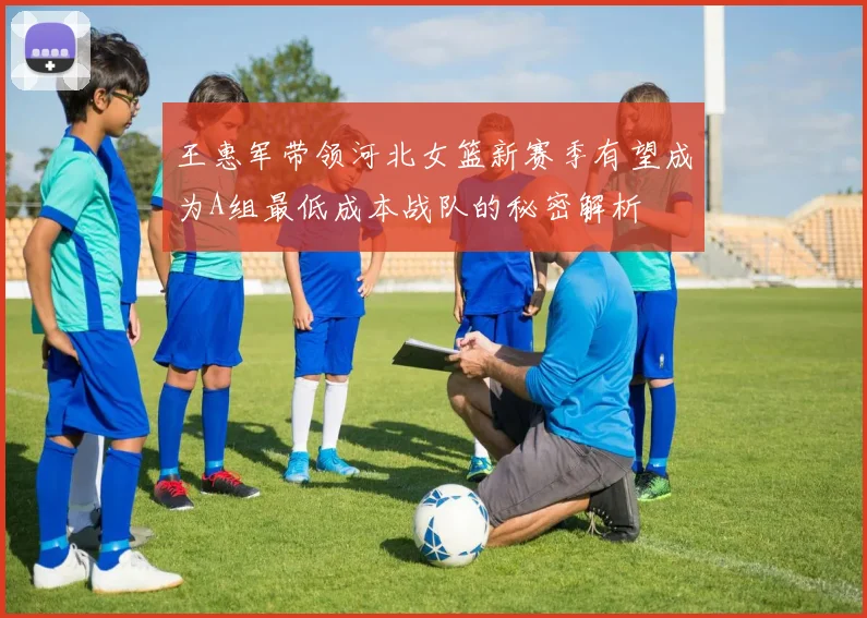 王惠军带领河北女篮新赛季有望成为A组最低成本战队的秘密解析