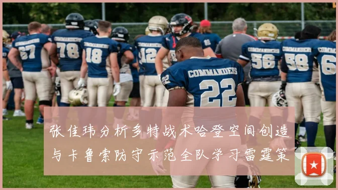 张佳玮分析多特战术哈登空间创造与卡鲁索防守示范全队学习雷霆策略