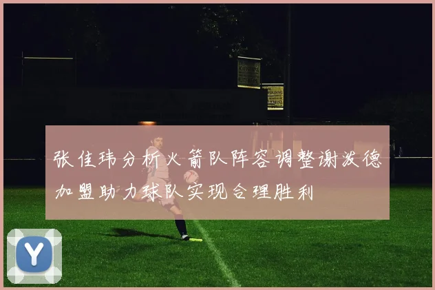 张佳玮分析火箭队阵容调整谢泼德加盟助力球队实现合理胜利