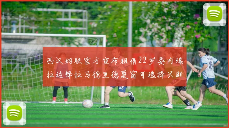 西汉姆联官方宣布租借22岁委内瑞拉边锋拉马德里德夏窗可选择买断