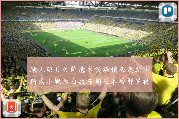 湖人明日对阵魔术伤病情况更新海斯或小概率出战布朗尼和蒂耶罗被下放