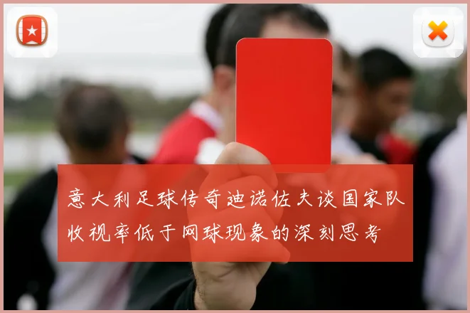 意大利足球传奇迪诺佐夫谈国家队收视率低于网球现象的深刻思考
